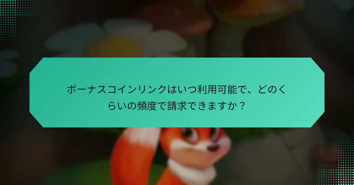 ボーナスコインリンクはいつ利用可能で、どのくらいの頻度で請求できますか？
