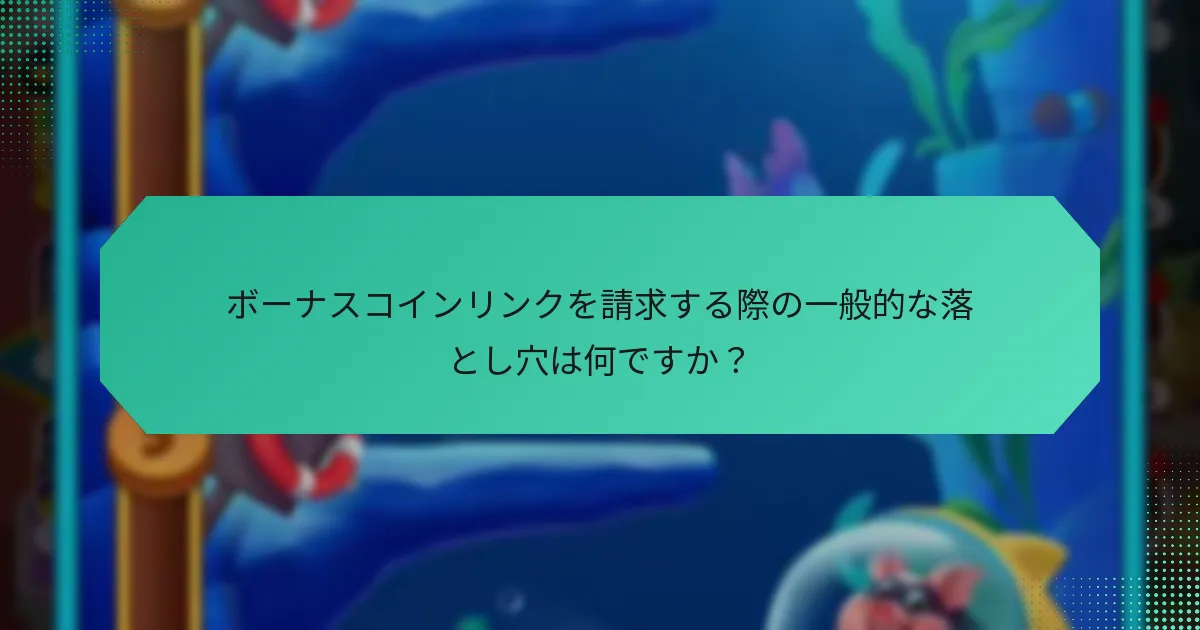 ボーナスコインリンクを請求する際の一般的な落とし穴は何ですか？