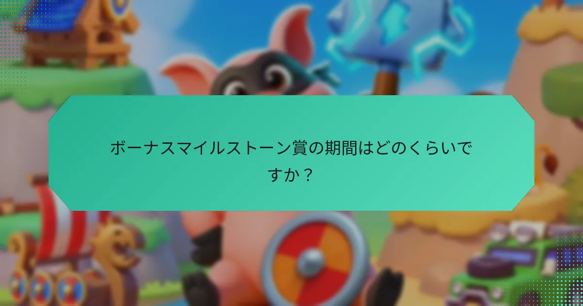 ボーナスマイルストーン賞の期間はどのくらいですか？