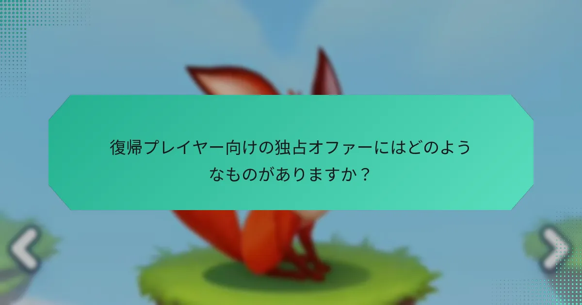 復帰プレイヤー向けの独占オファーにはどのようなものがありますか？