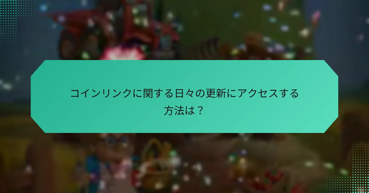 コインリンクに関する日々の更新にアクセスする方法は？