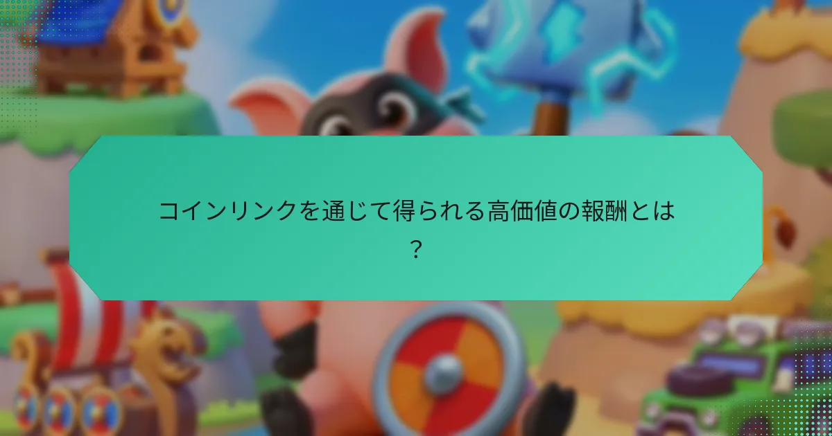 コインリンクを通じて得られる高価値の報酬とは？