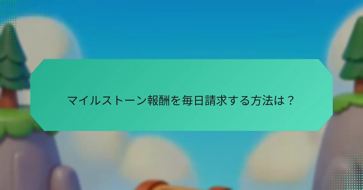 マイルストーン報酬を毎日請求する方法は？