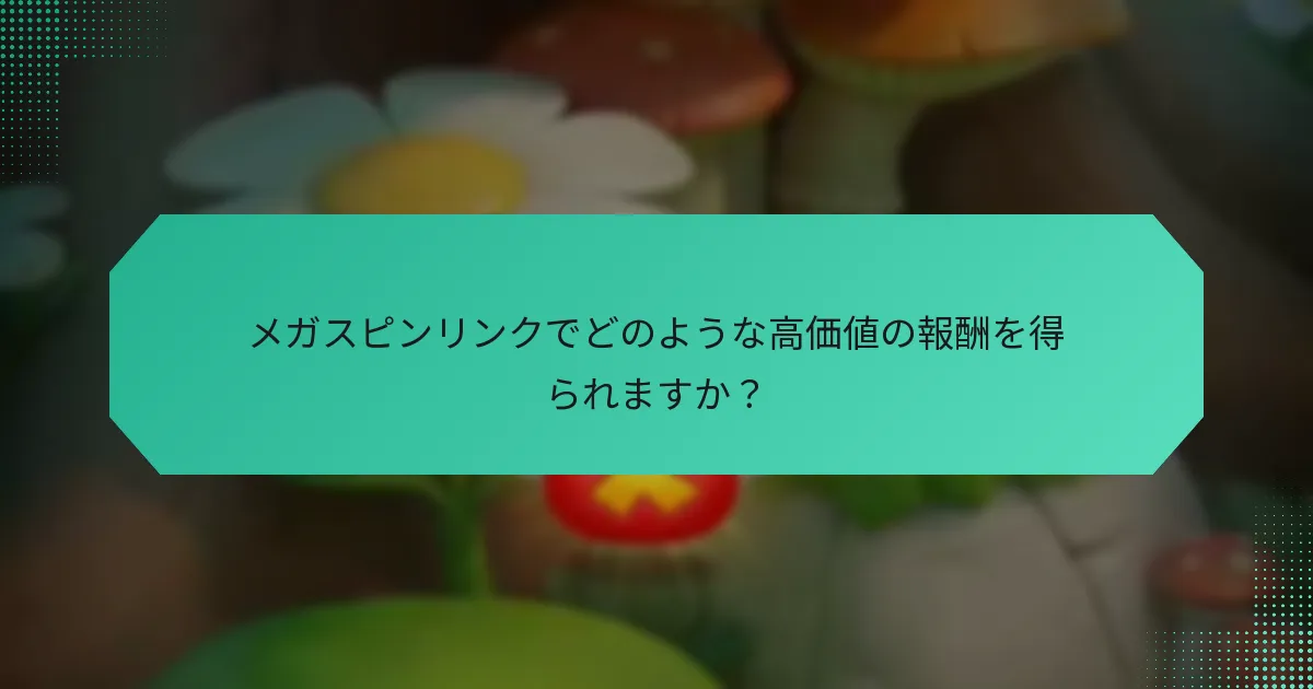 メガスピンリンクでどのような高価値の報酬を得られますか？