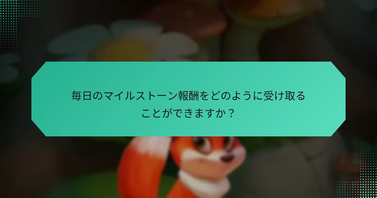 毎日のマイルストーン報酬をどのように受け取ることができますか？