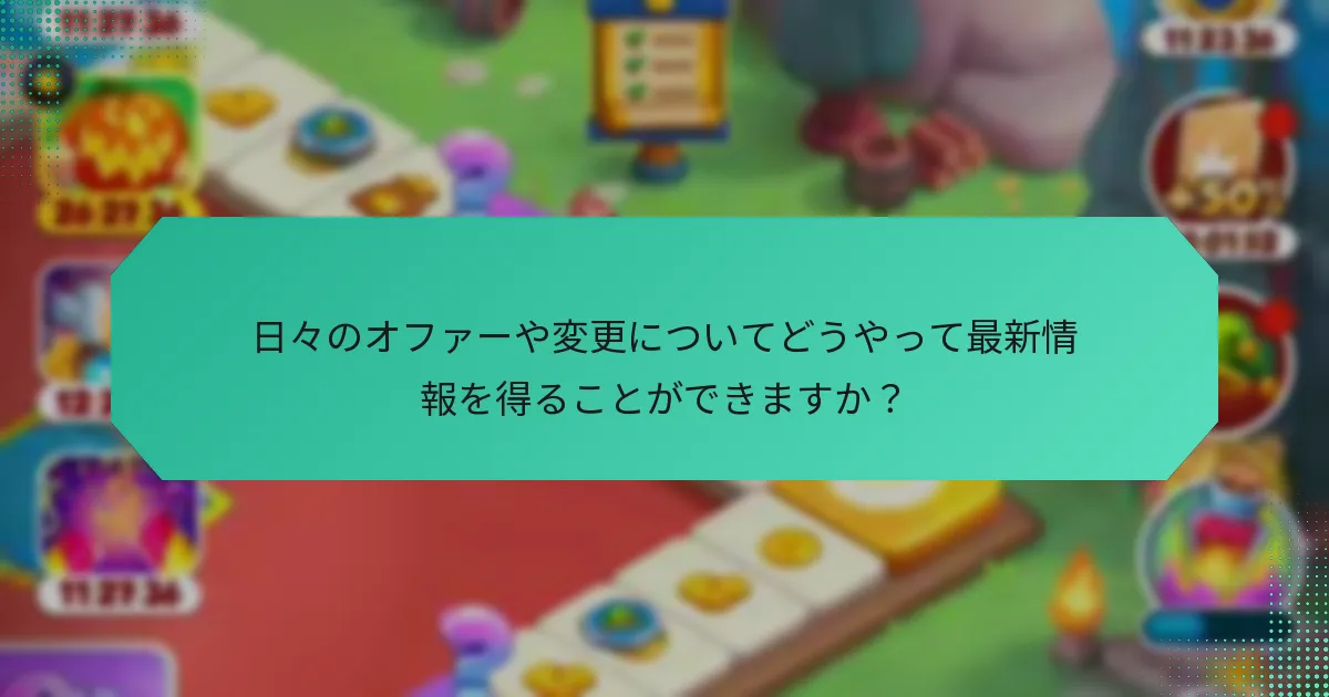 日々のオファーや変更についてどうやって最新情報を得ることができますか？