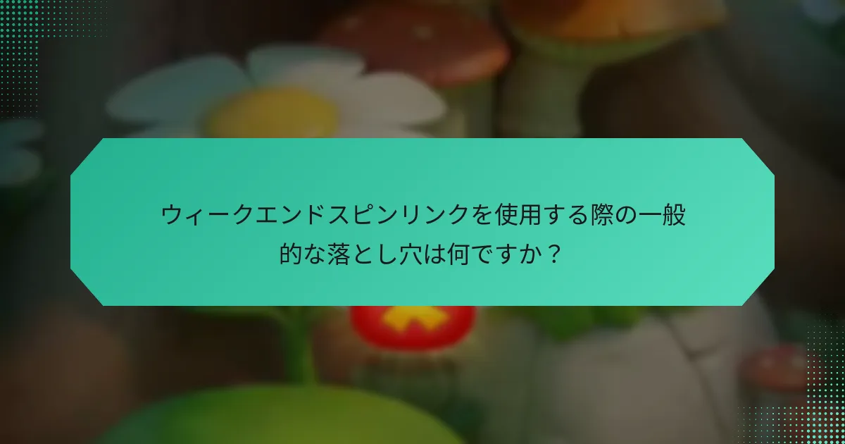 ウィークエンドスピンリンクを使用する際の一般的な落とし穴は何ですか？