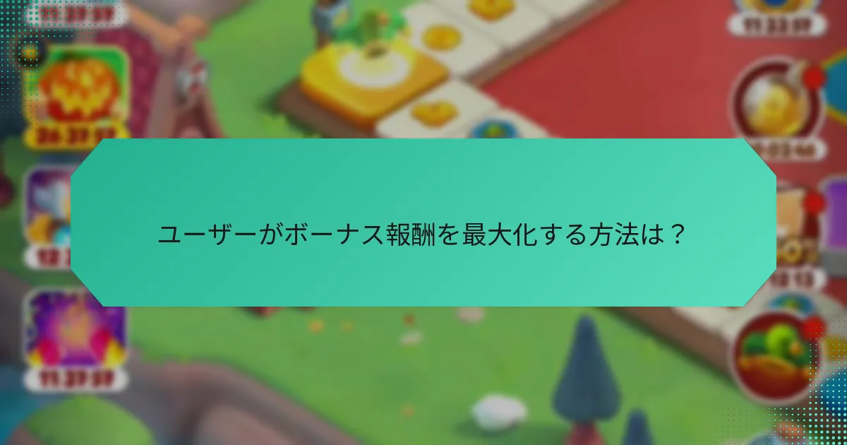 ユーザーがボーナス報酬を最大化する方法は？